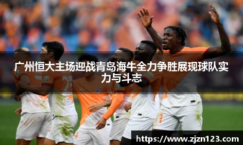 广州恒大主场迎战青岛海牛全力争胜展现球队实力与斗志